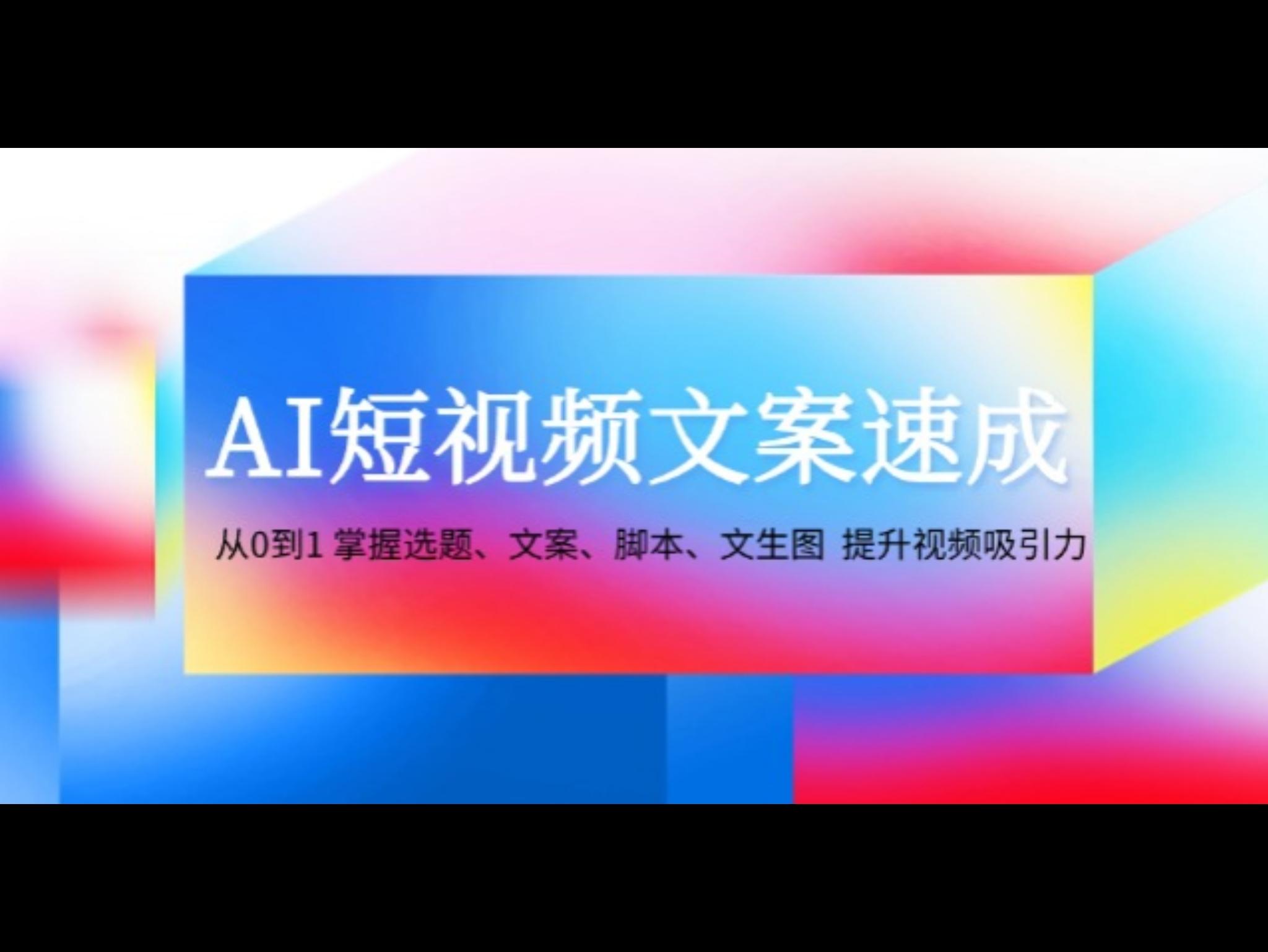 AI短视频文案速成：从0到1 掌握选题、文案、脚本、文生图 提升视频吸引力