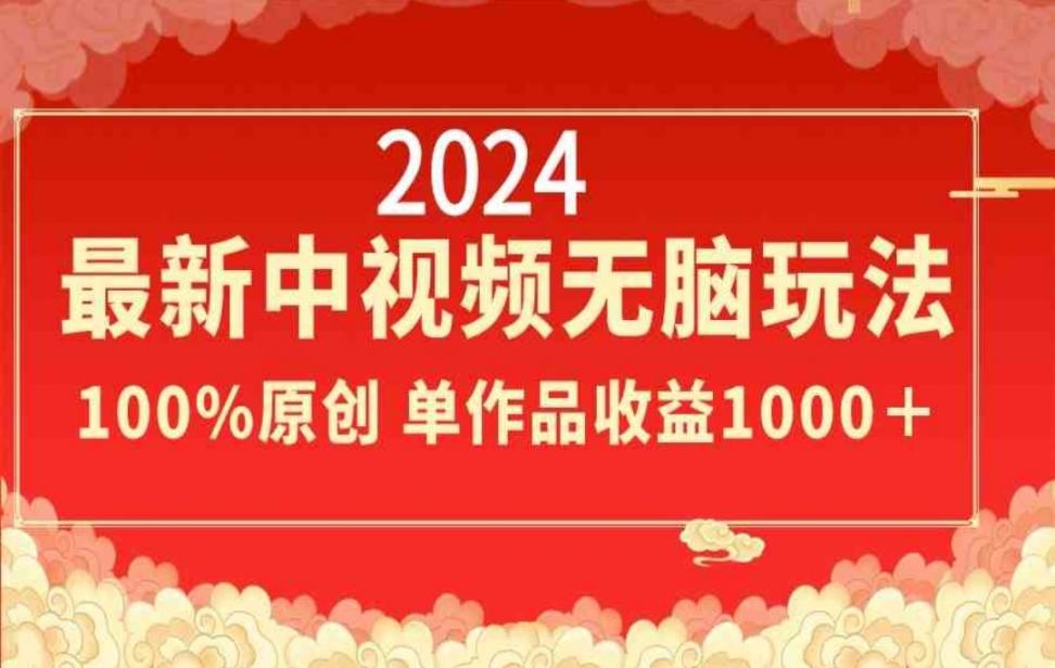 2024最新中视频无脑玩法，作品制作简单，100％原创，单作品收益1000+