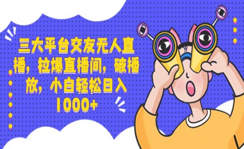 三大平台交友无人直.播，拉爆直.播.间，破播放，小白轻松日入1000+