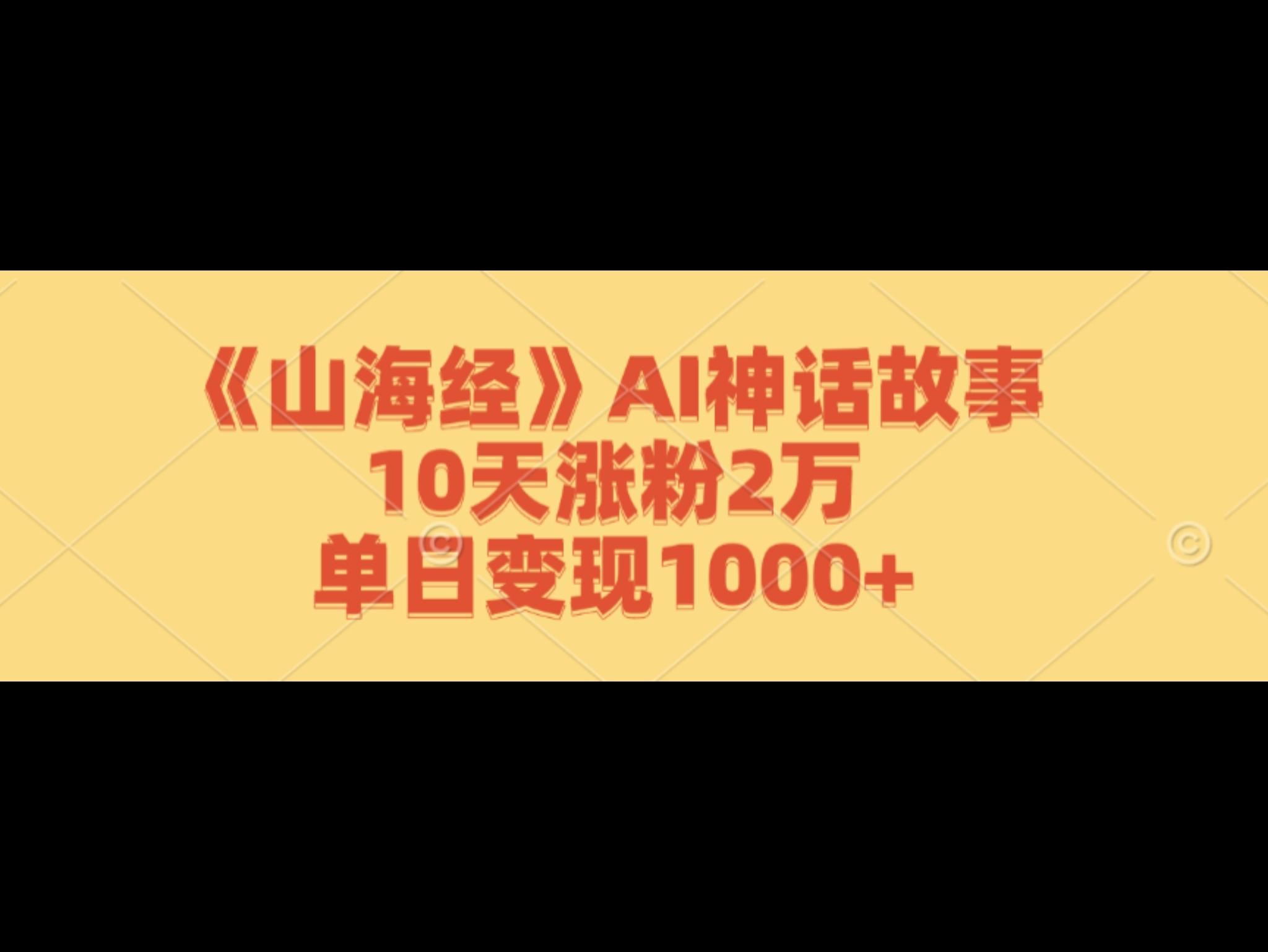 《山海经》AI神话故事，10天涨粉2万，单日变现1000+