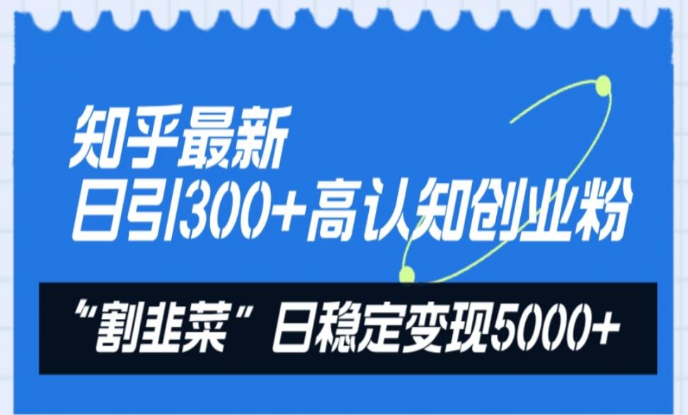 知乎最新日引300＋高认知创业粉，"割韭菜"日稳定变现5000+