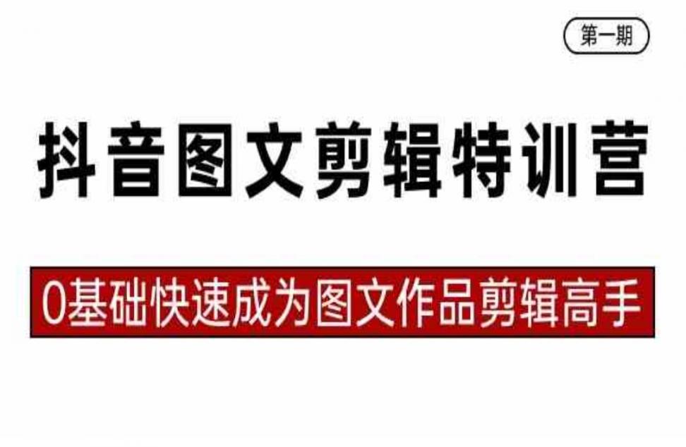 抖.音图文剪辑特训营第一期，0基础 快速成为图文作品剪辑高手