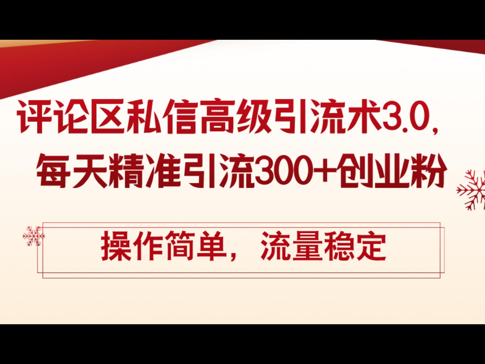 评论区私信高级引流术3.0，每天精准引流300+创业粉，操作简单，流量稳定