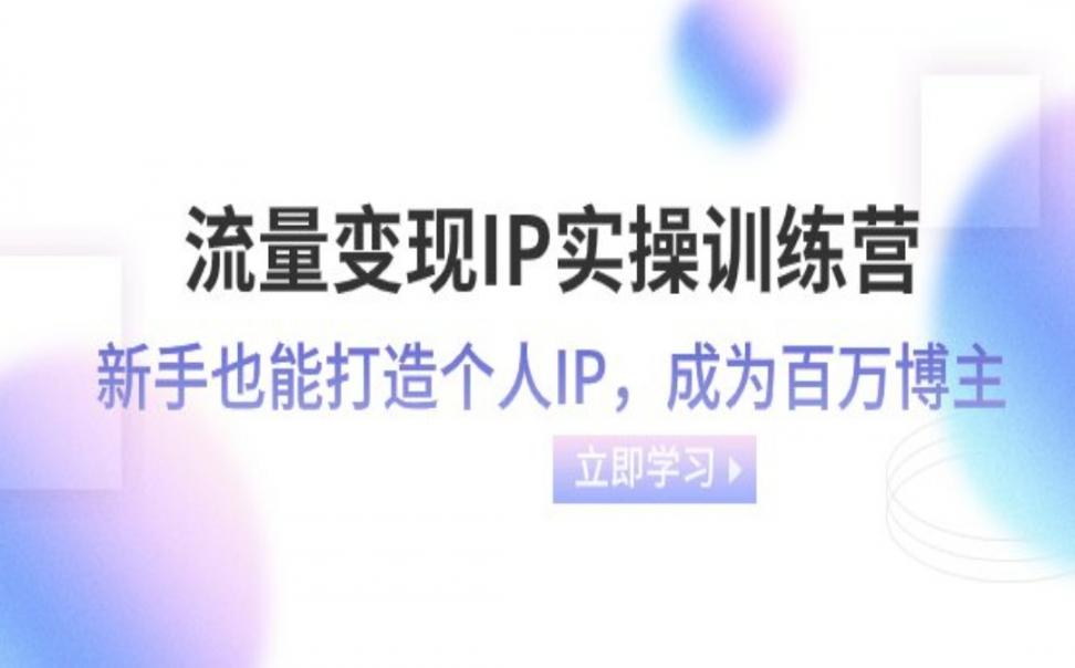 流量变现﹣IP实操训练营：新手也能打造个人IP，成为百万 博主