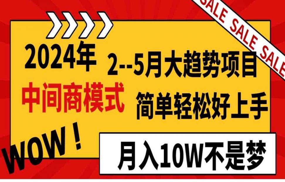 2024年2-5月大趋势项目，利用中间商模式，简单轻松好上手，轻松月入10W