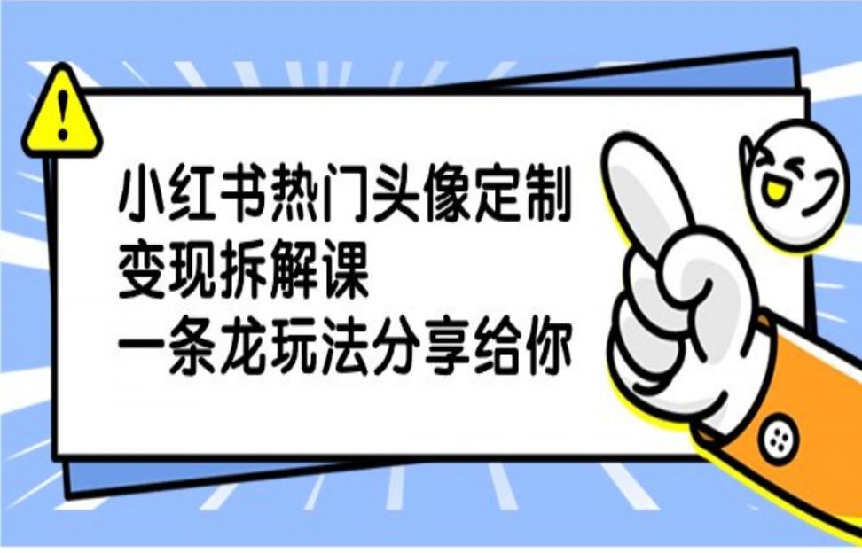 小红书热门头像定制变现拆解课， 一条龙玩法分享给你