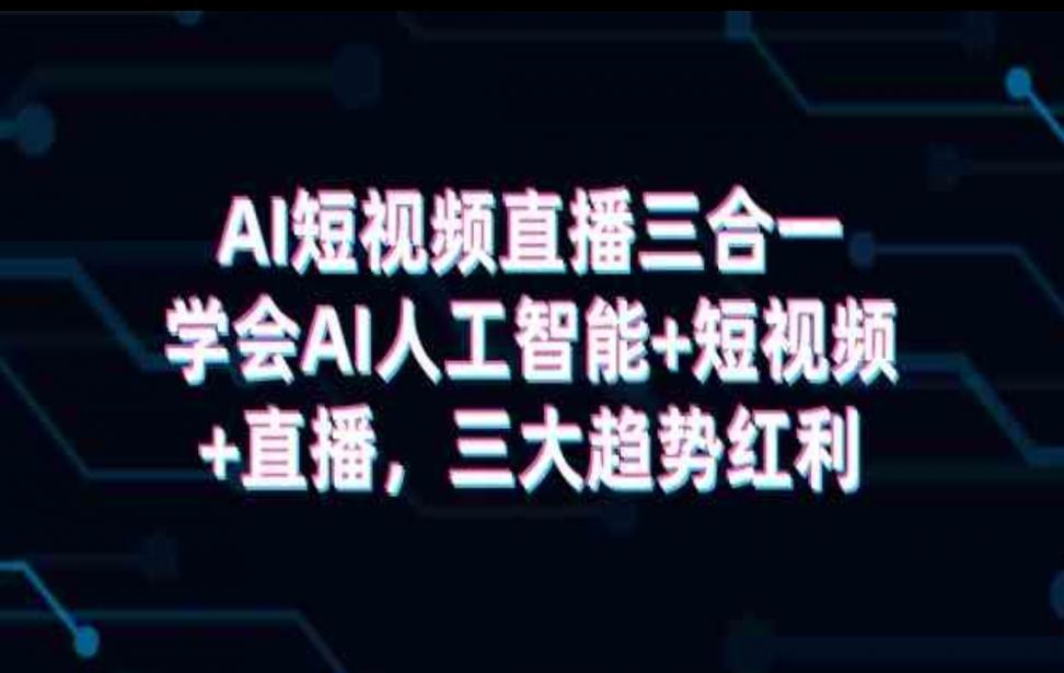 AI短视频直.播三合一，学会AI人工智 能＋短视频＋直.播，三大趋势红利