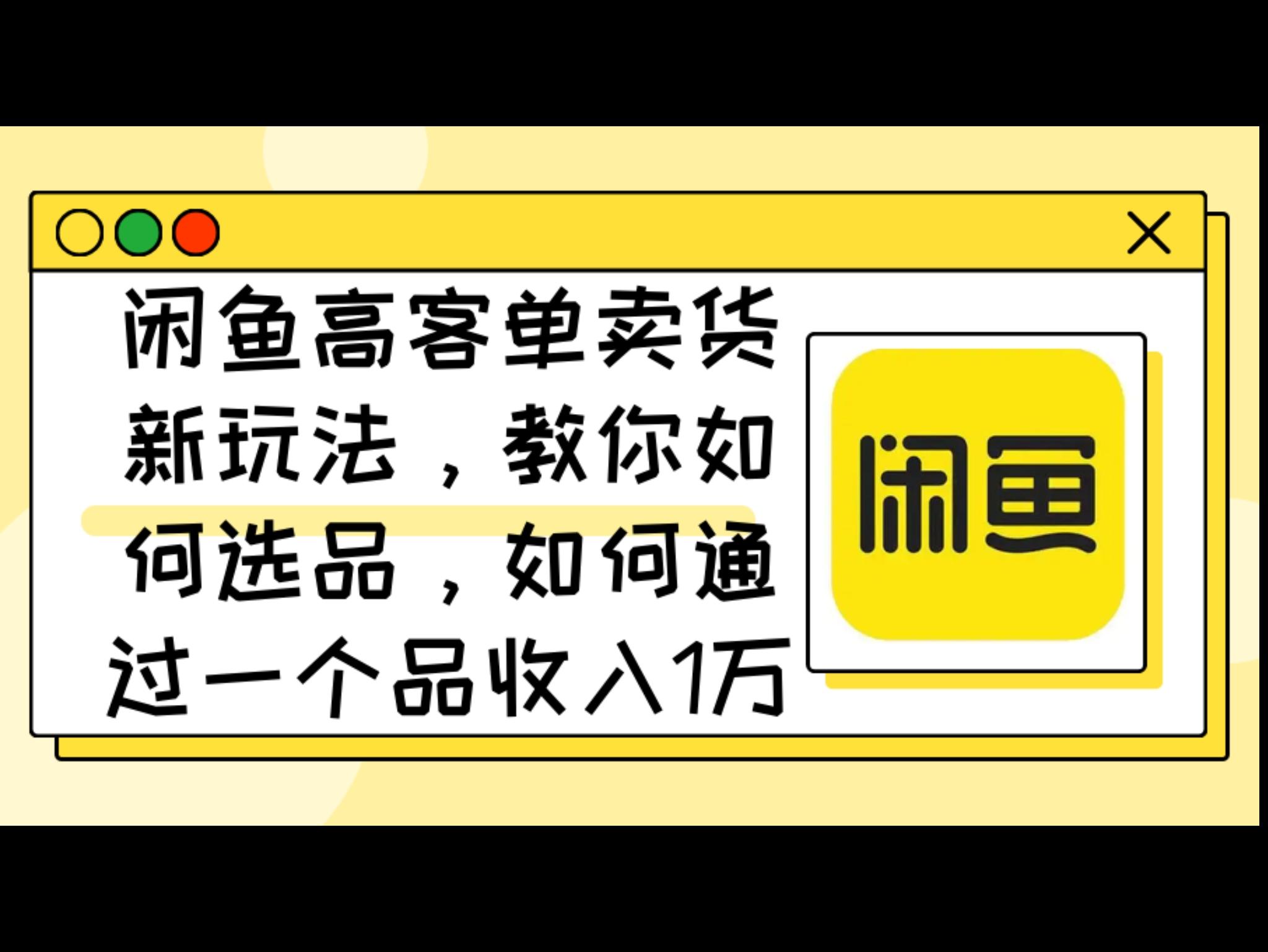 闲鱼高客单卖货新玩法，教你如何选品，如何通过一个品收入1万+