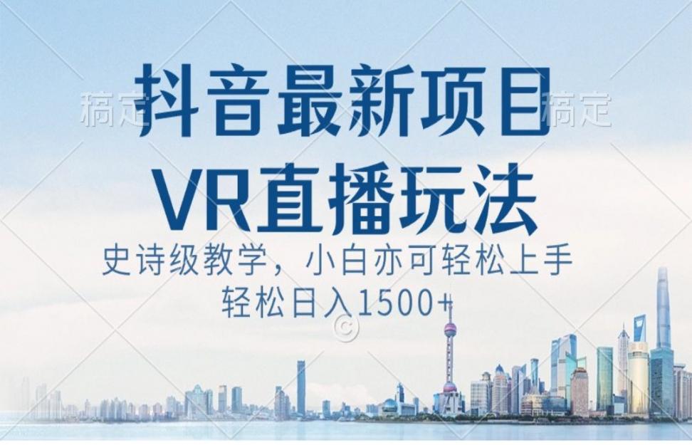 抖.音最新VR直.播玩法，史诗级教学，小白也可轻松上手，轻松日入1500+