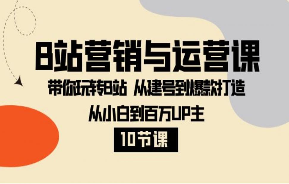 B站营销与运营课： 带你玩转B站从建号到爆款打造 从小白到百万UP主