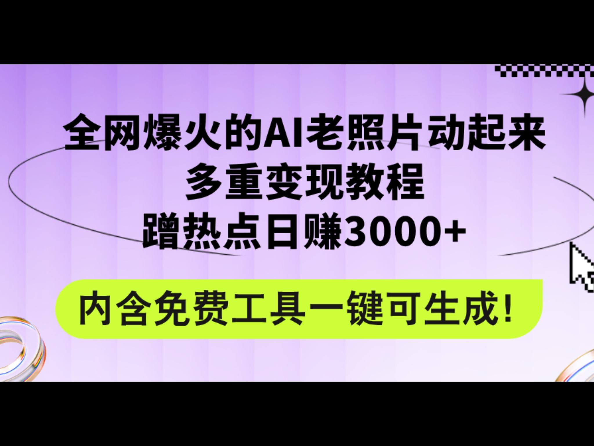 全网爆火的AI老照片动起来多重变现教程，蹭热点日赚3000+，内含免费工具