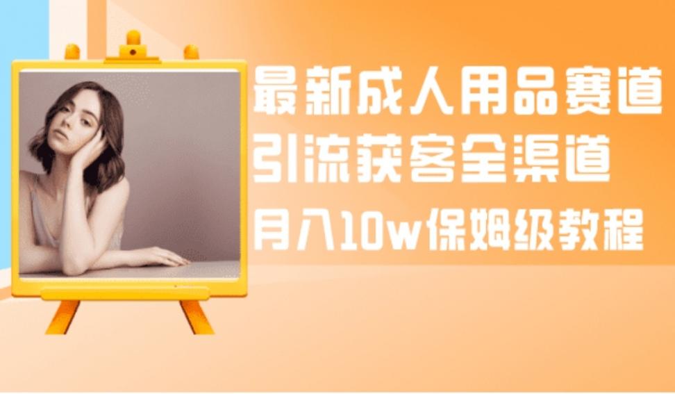 最新成人用品赛道引流获客全渠道◇ 月入10w保姆级教程