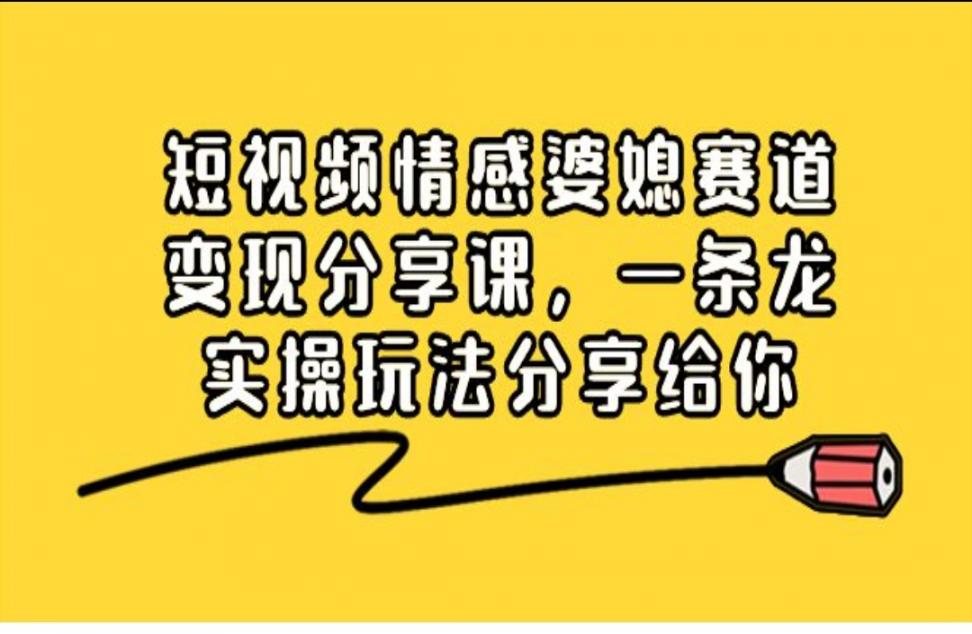 短视频情感婆媳赛道变现分享课， 条龙实操玩法分享给你