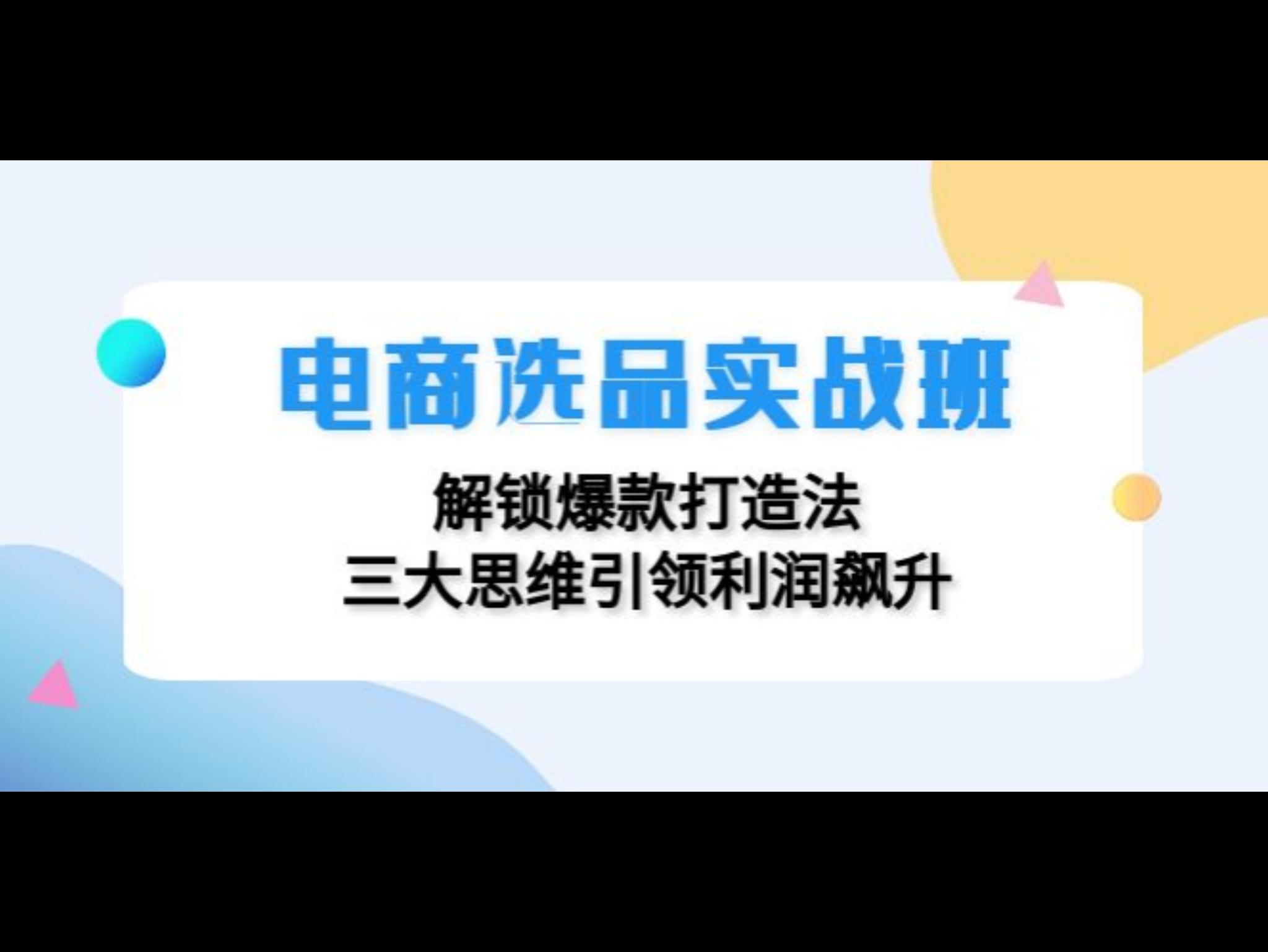 电商选品实战班：解锁爆款打造法，三大思维引领利润飙升