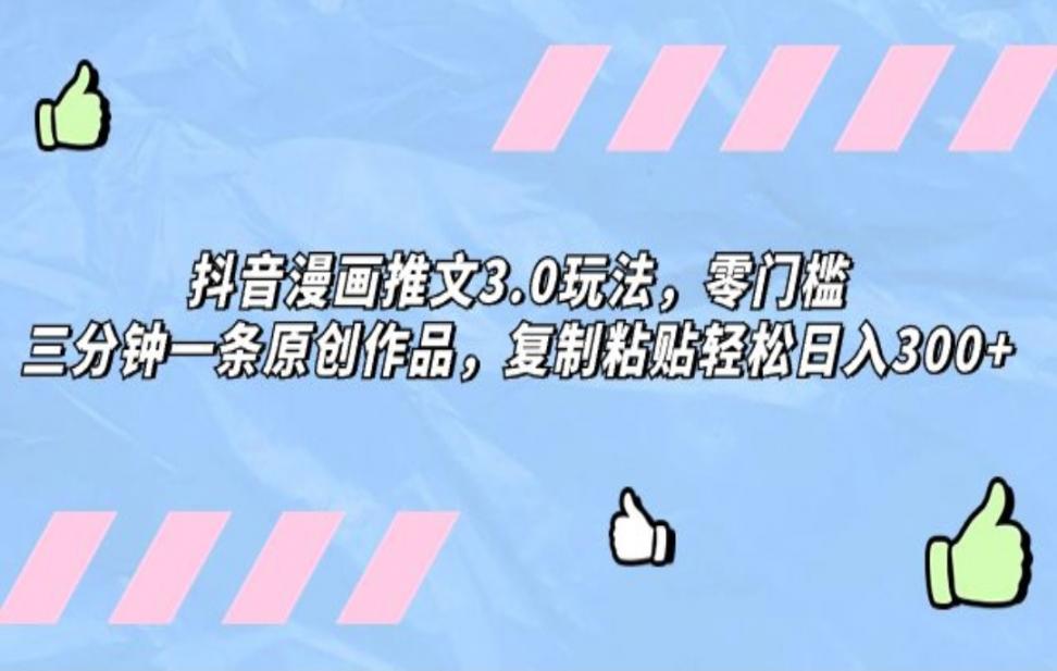 抖'音漫画推文3.0玩法，零门槛，三分钟一条原创作品，复制粘贴轻松日入300+