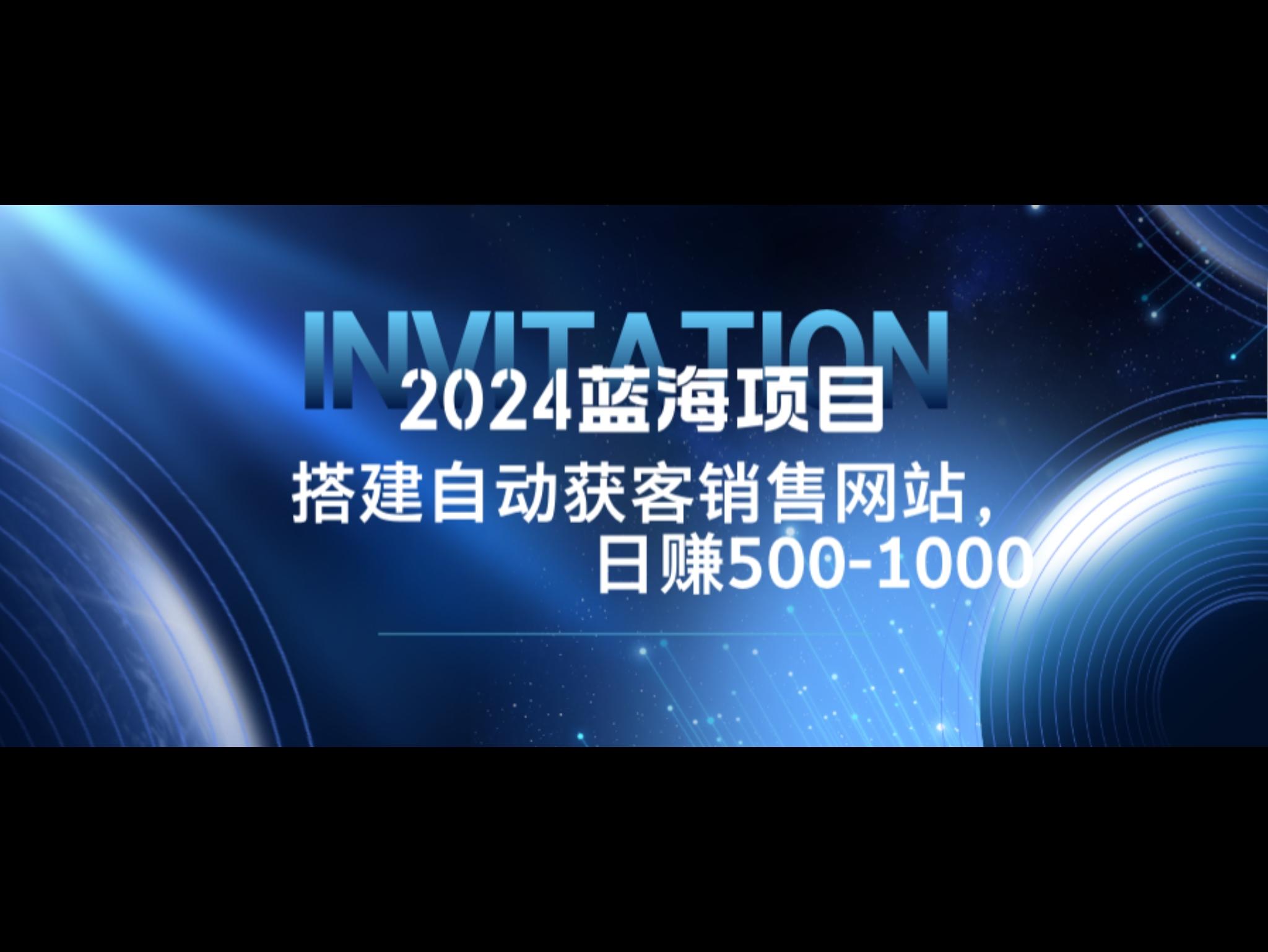 2024蓝海项目，搭建销售网站，自动获客，日赚500-1000
