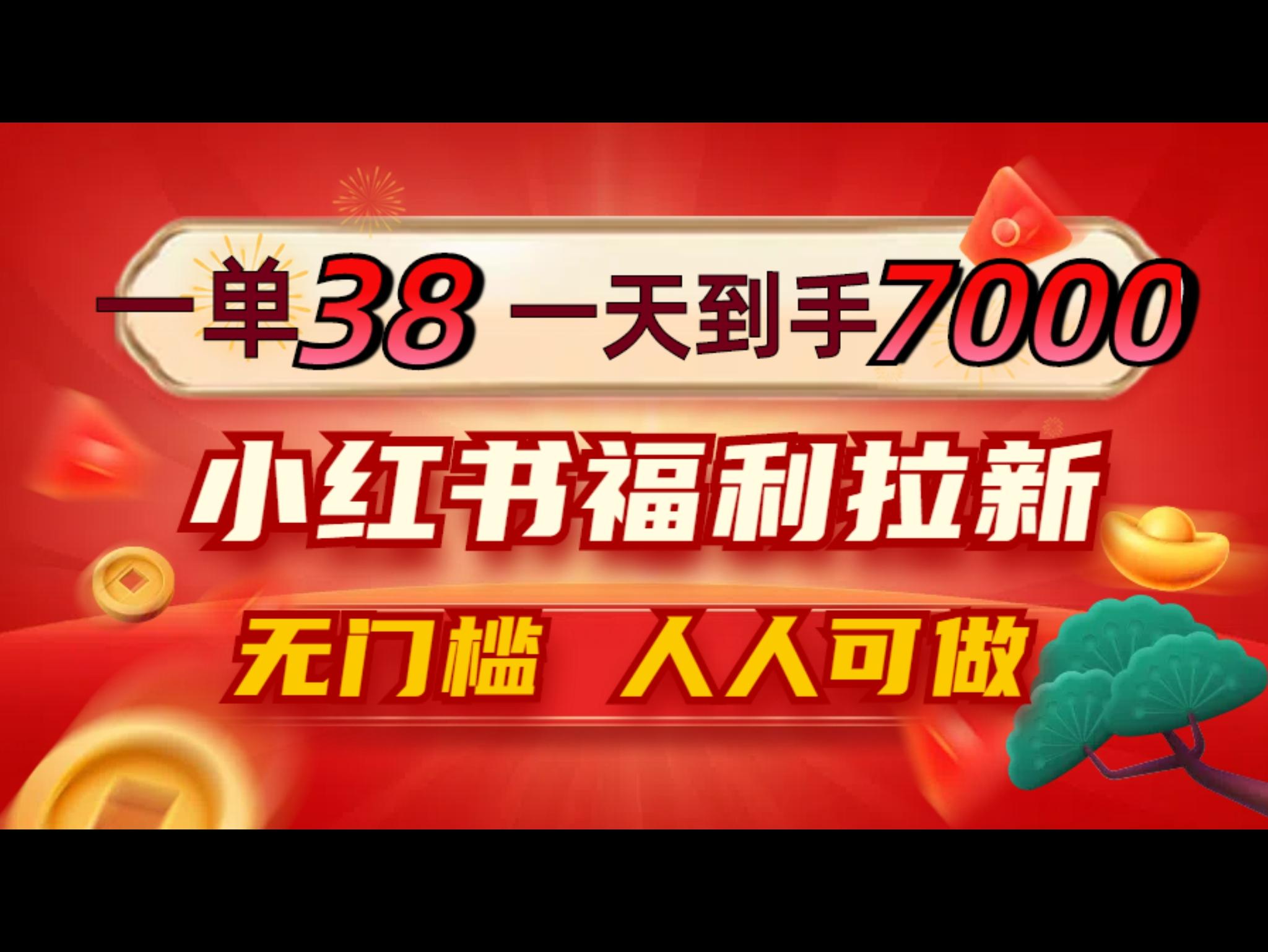 一单38，一天到手7000+，小红书福利拉新，0门槛人人可做