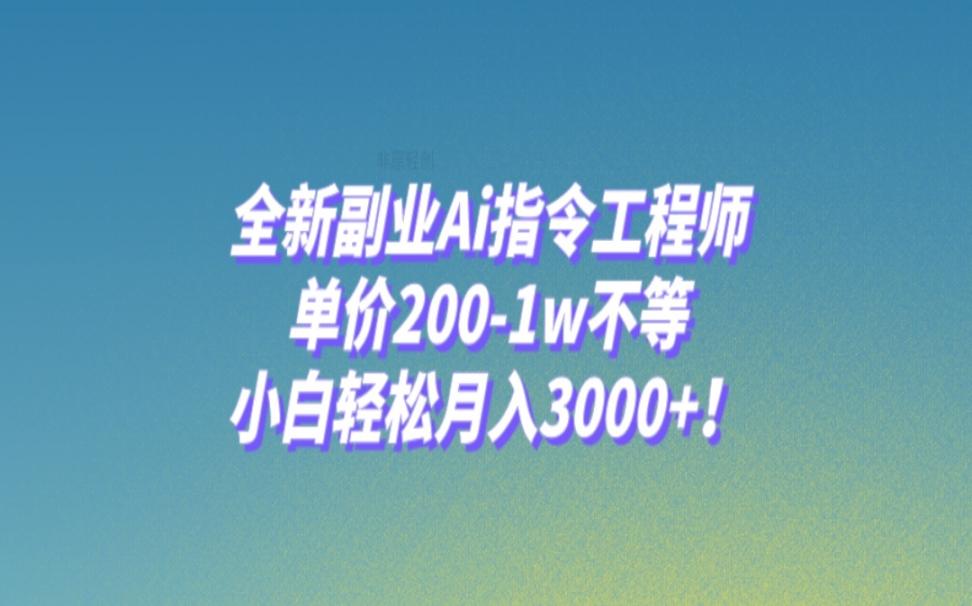全新副业Ai指令工程师◇单价200-1w不等，小白轻松月入3000+!