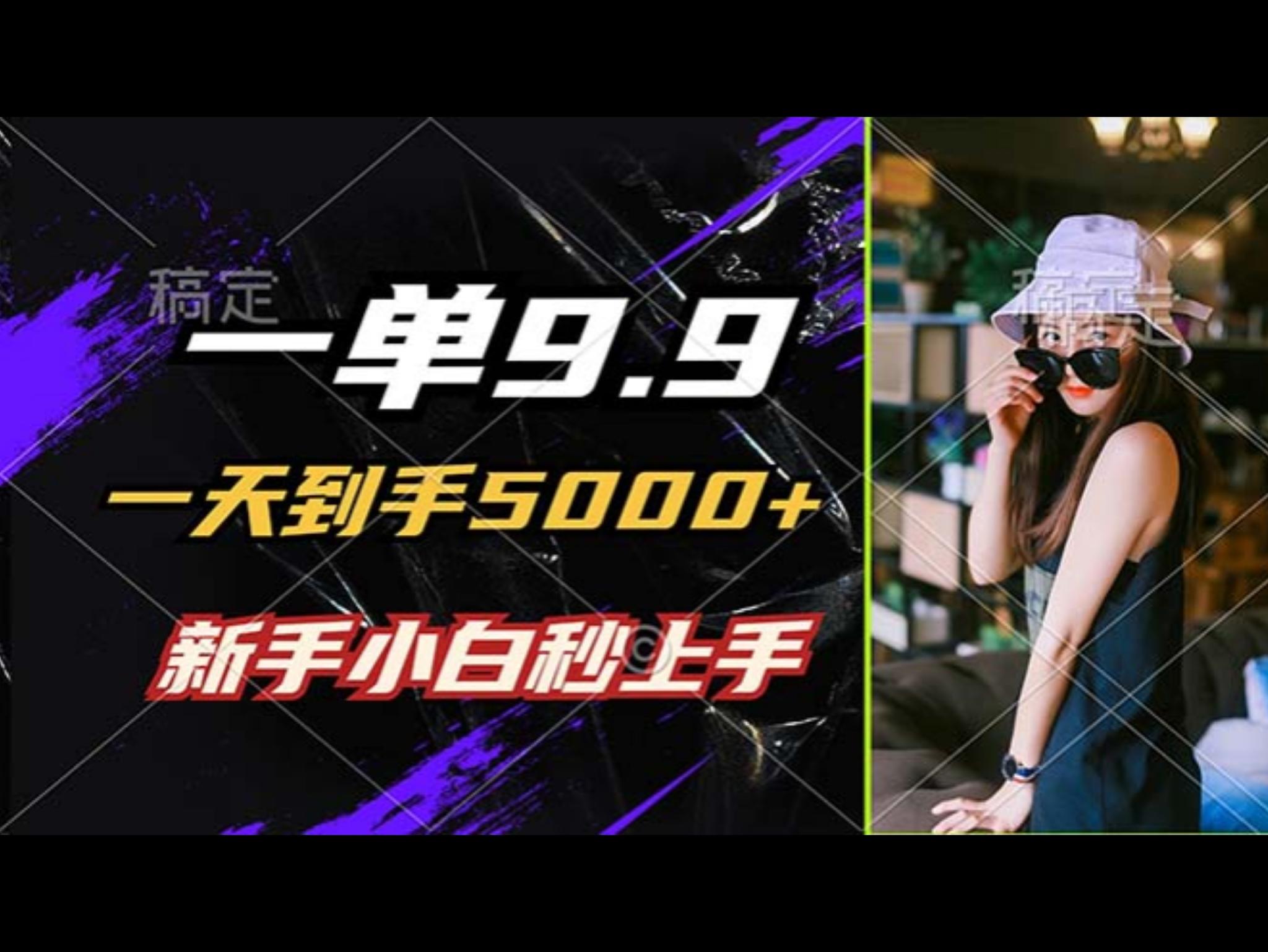 一单9.9，一天到手5000+，不挑人，小白当天上手，制作作品只需1分钟