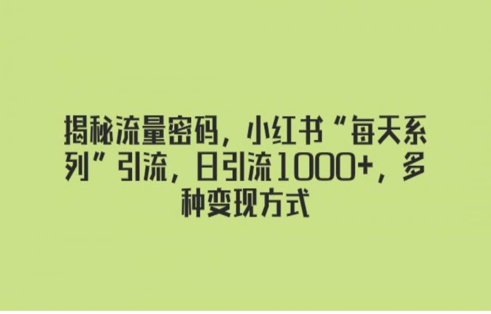 揭秘流量密码，小红薯"每天系列"引流，日引流1000+，多种变现方式