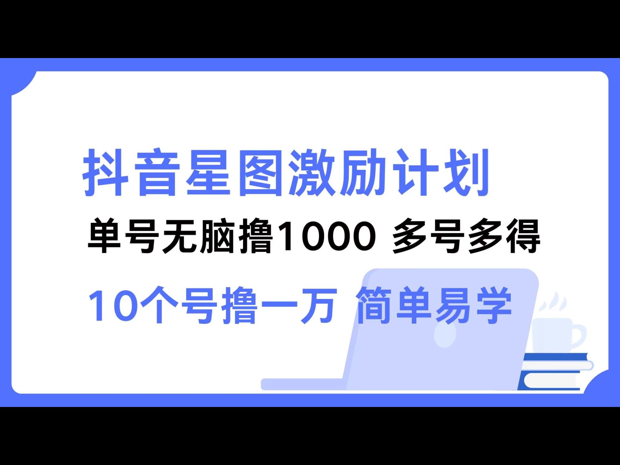 抖`音星图激励计划 单号可撸1000 2个号2000 多号多得 简单易学
