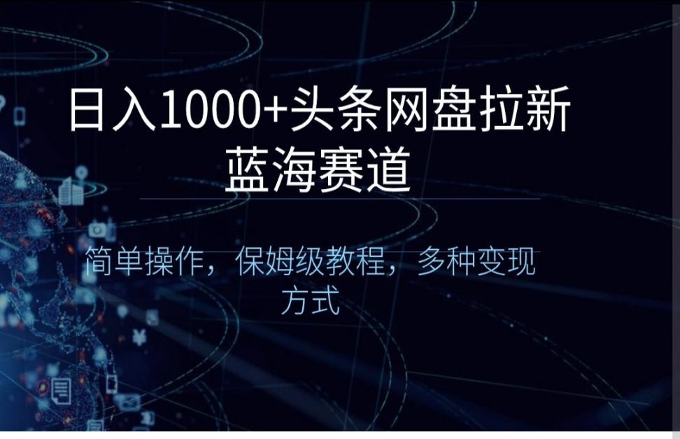 日入1000＋头条网盘拉新蓝海赛道，简单操作，保姆级教程，多种变现方式