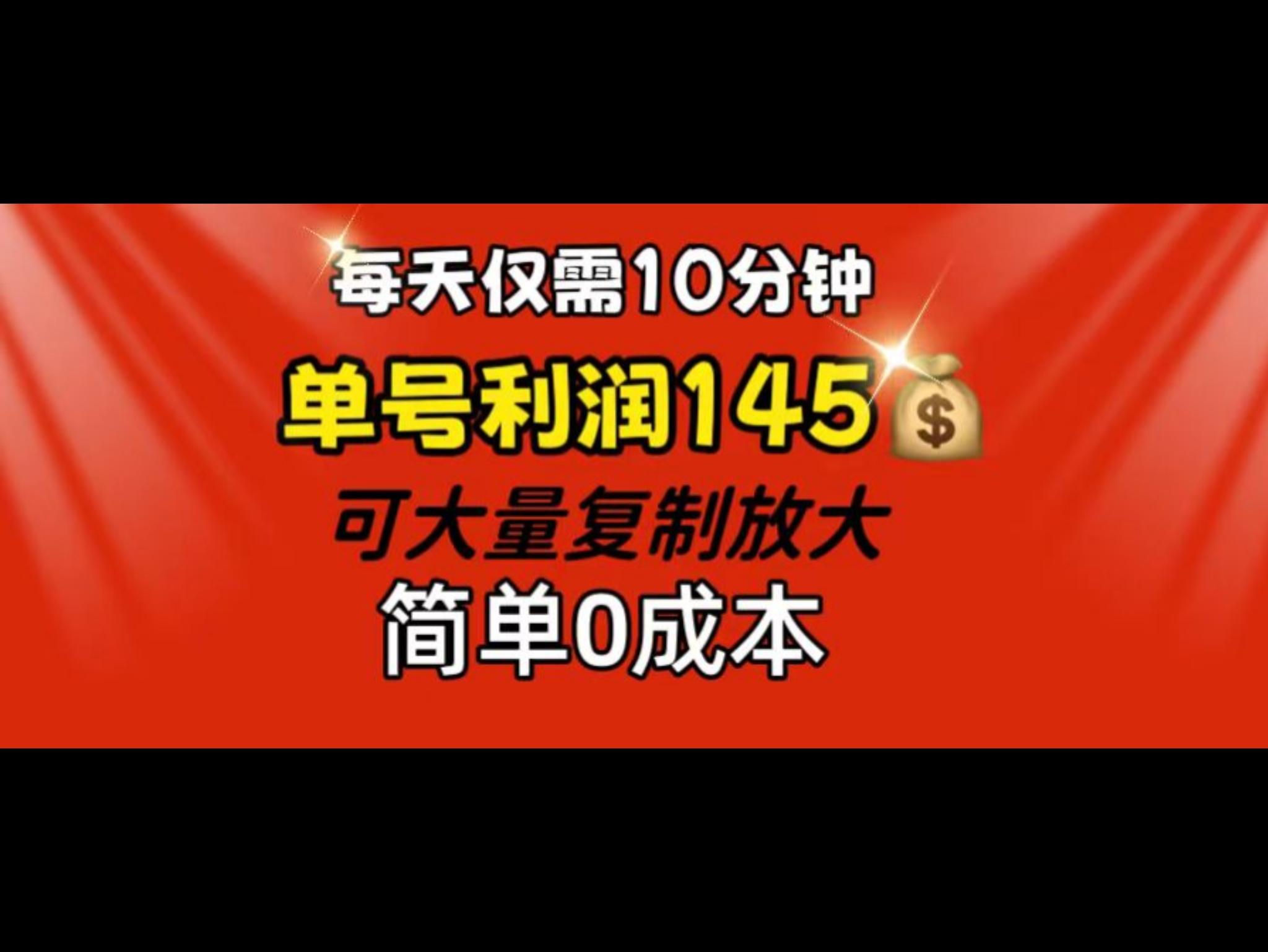 每天仅需10分钟，单号利润145 可复制放大 简单0成本