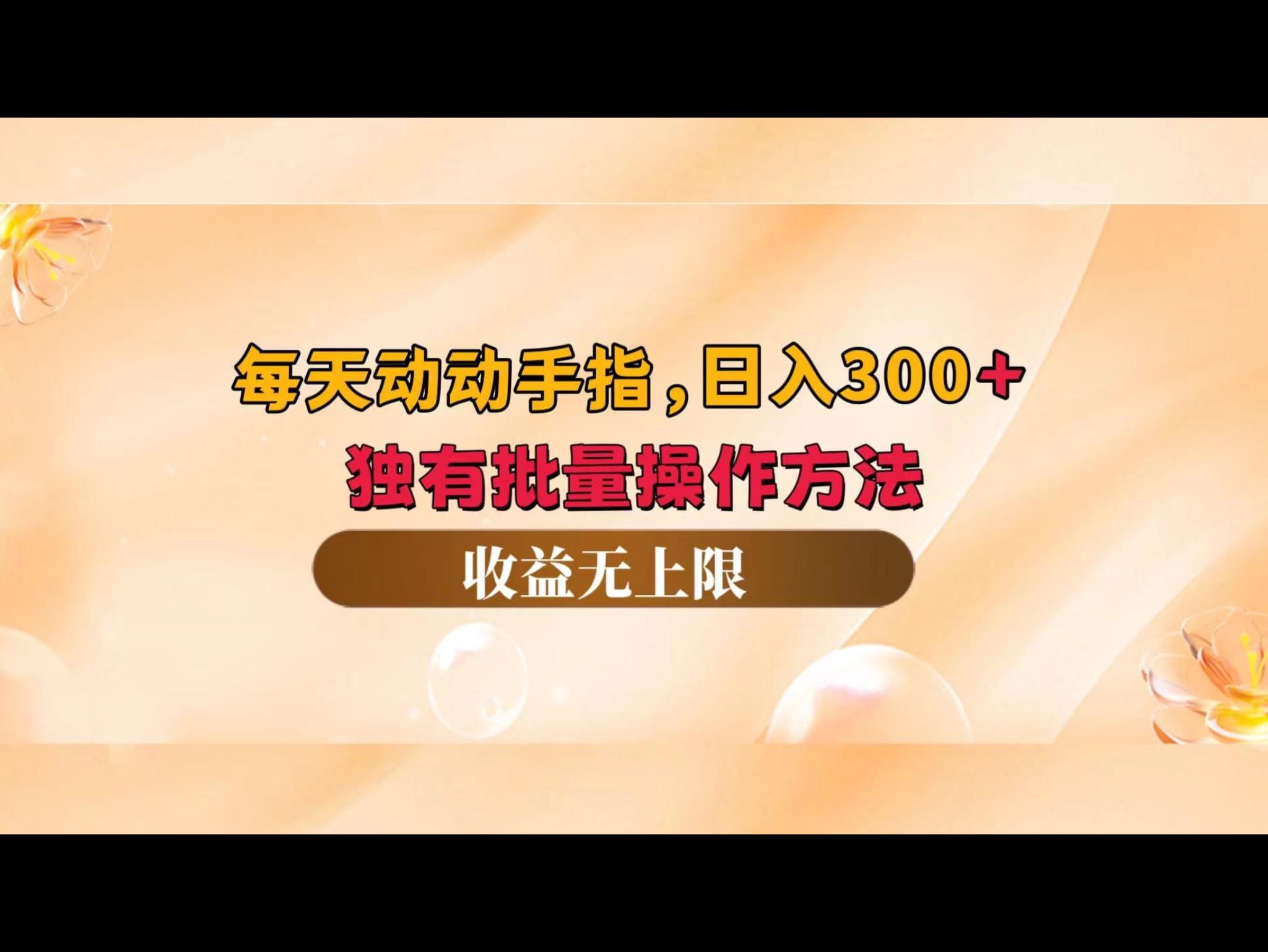 每天动动手指头，日入300+，独有批量操作方法，收益无上限