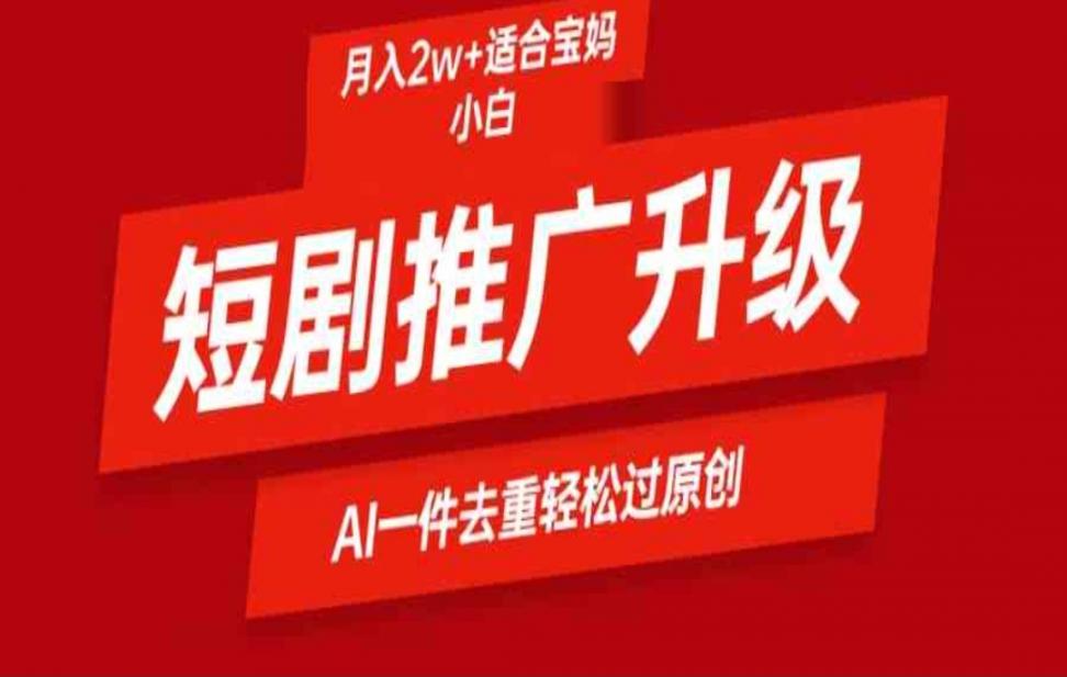 短剧推广升级新玩法◇AI一键二创去 重，轻松月入2w+