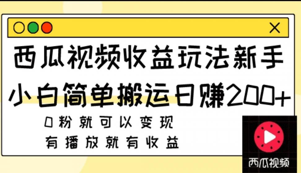 西瓜视频收益玩法◇新手小白简单搬运日赚200+0粉就可以变现有播放就有收益