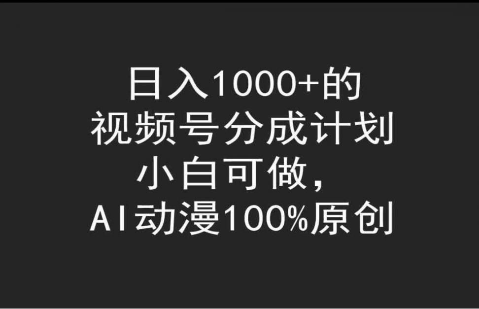 日入1000＋的视频号分成计划◇小白可做◇AI动漫100％原创