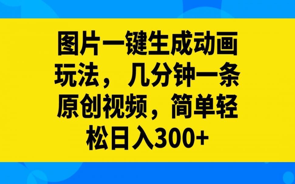 图片一键生成动画玩法，几分钟一条原创视频，简单轻松日入300+
