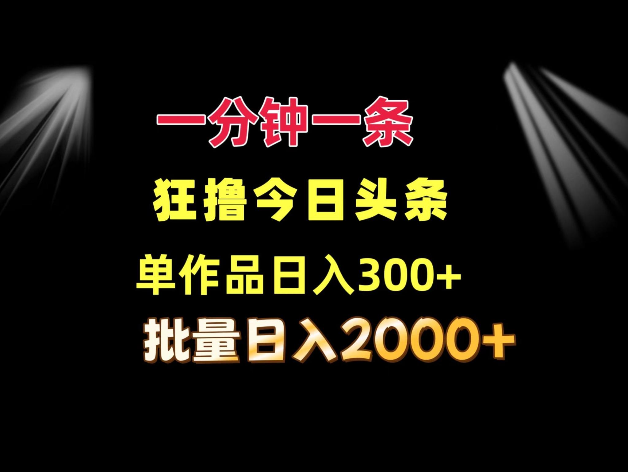 一分钟一条 狂撸今日头条 单作品日收益300+ 批量日入2000+