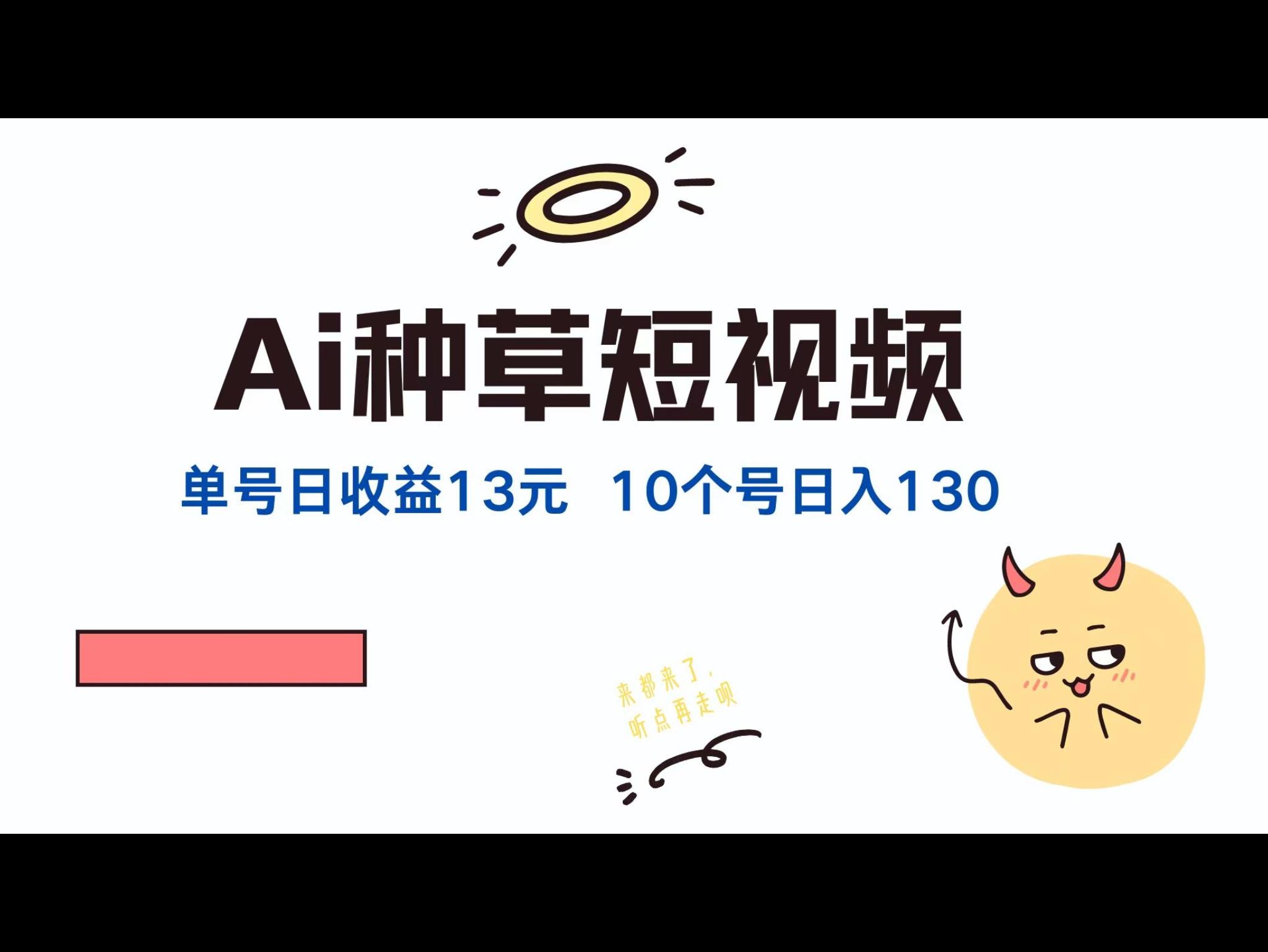AI种草单账号日收益13元（抖`音，快`手，视频号），10个就是130元