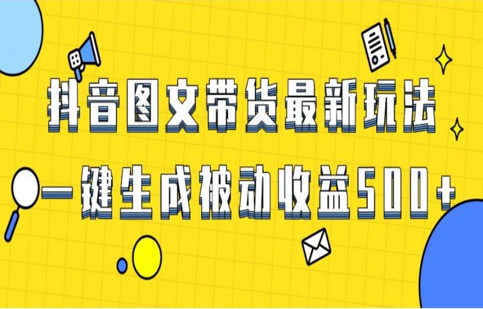 爆火抖'音图文带货项目◇最新玩法一 键生成，单日轻松被动收益500+