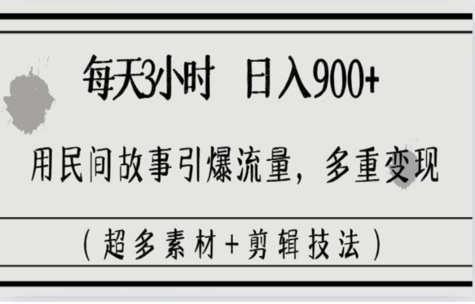 每天三小时日入900+◇用民间故事引爆流量◇多重变现（超多素材＋剪辑技法）