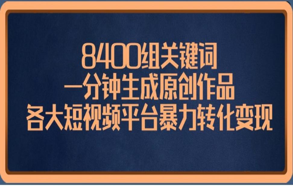 8400组关键词，一分钟生成原创作品，各大短视频平台暴力转化变现