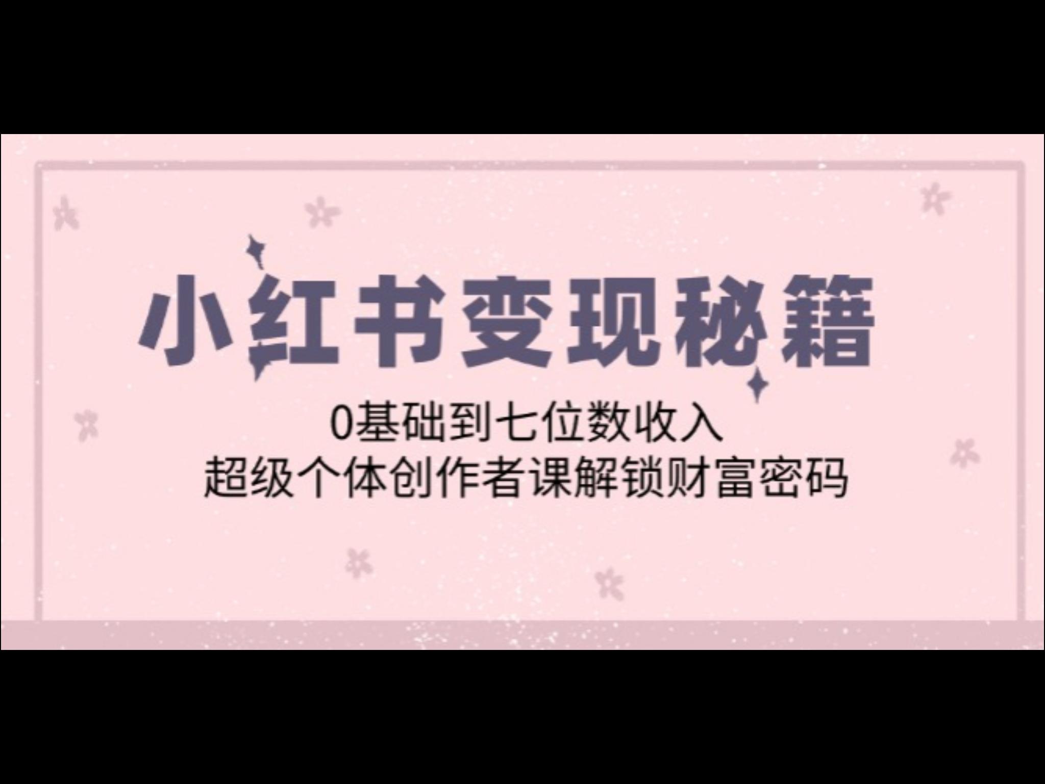 小红书变现秘籍：0基础到七位数收入，超级个体创作者课解锁财富密码