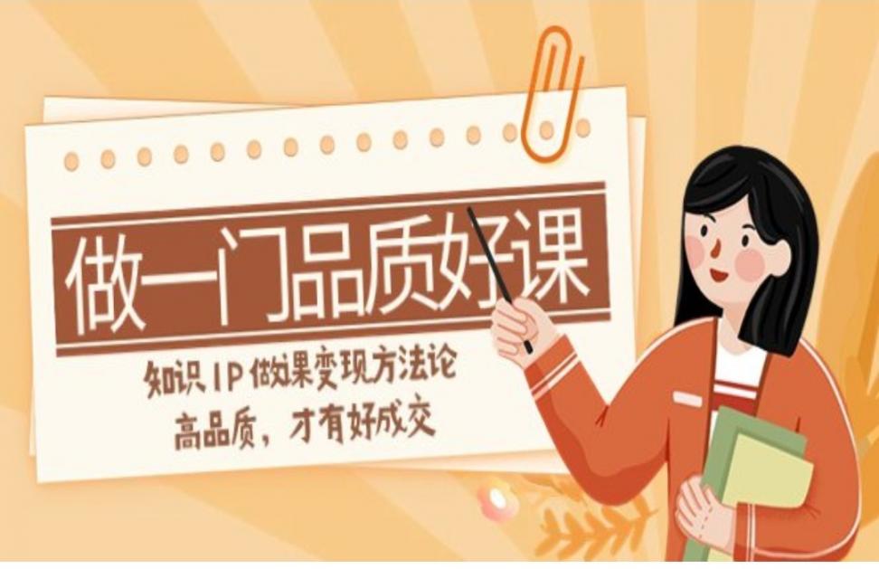 如何做一门．品质好课，知识IP做课 变现方法论，高品质，才有好成交