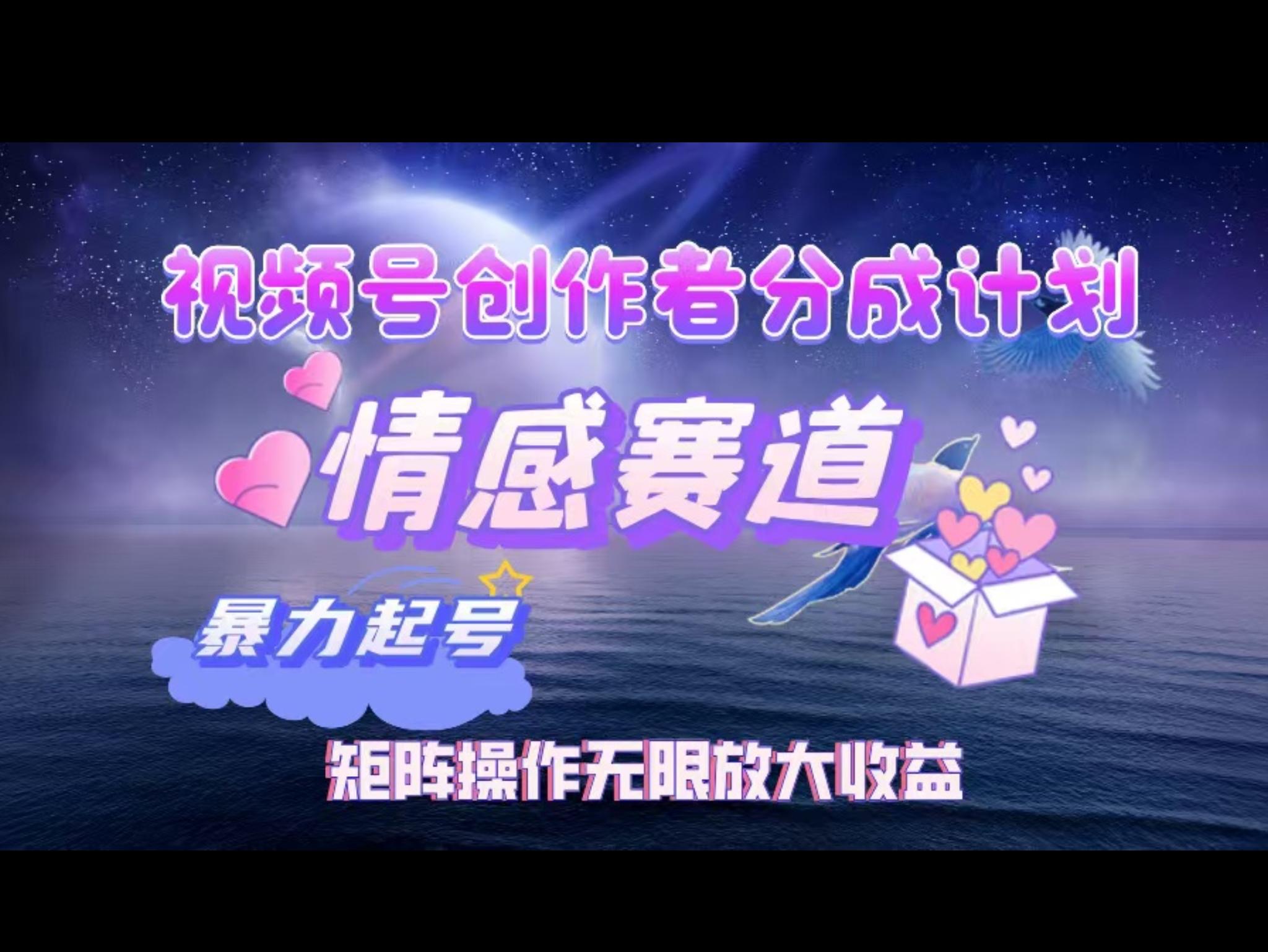 视频号创作者分成项目之情感赛道，暴力起号，实现税后月入3W+矩阵操作