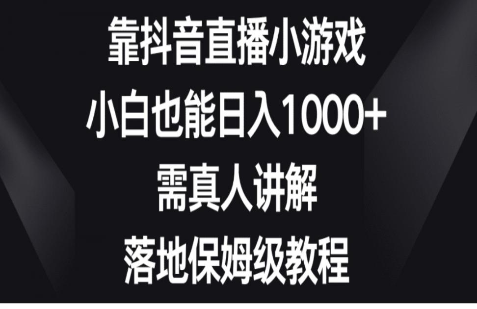 靠抖'音直'播小游戏，小白也能日入1000+，需真人讲解，落地保姆级教程