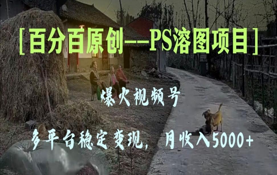 百分百原创，多平台稳定变现5000+，爆火视频号的PS溶图项目，手把手教你．