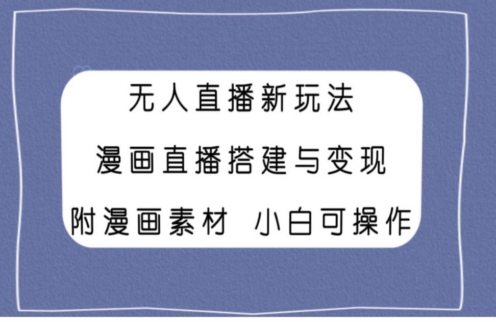 无人直'播新玩法，漫画直'播搭建与变'现，附漫画素材小白也可操作