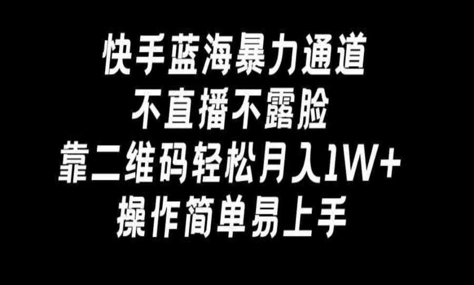 快.手蓝海暴力通道，不*不露脸，靠二维码轻松月入1W+，操作简单易上手