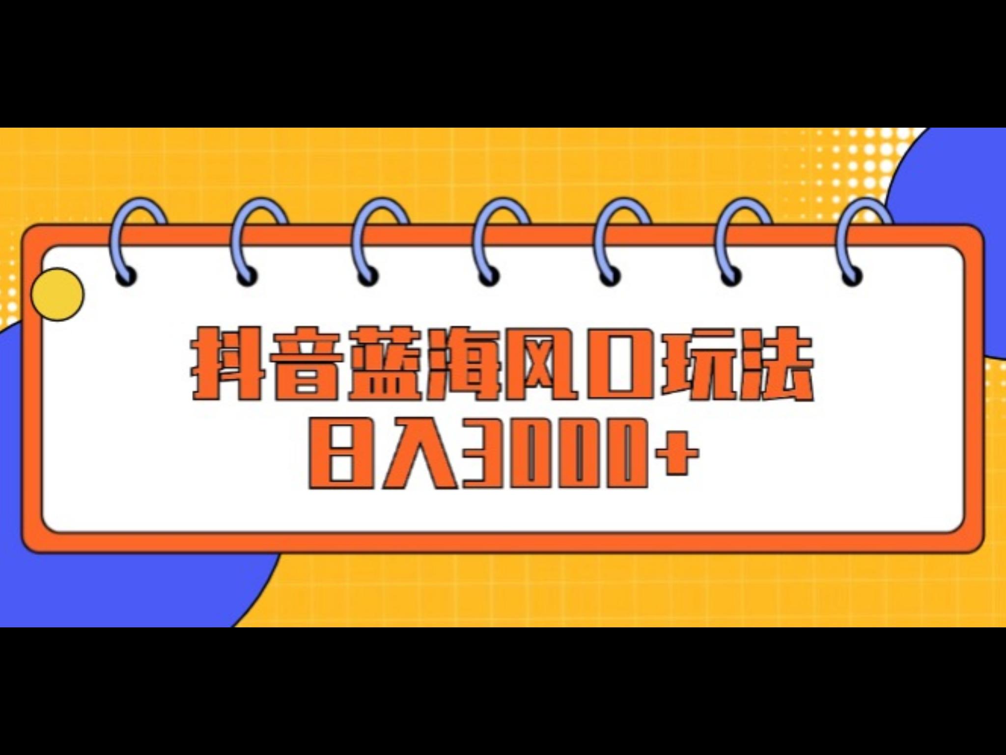 抖`音蓝海风口玩法，日入3000+