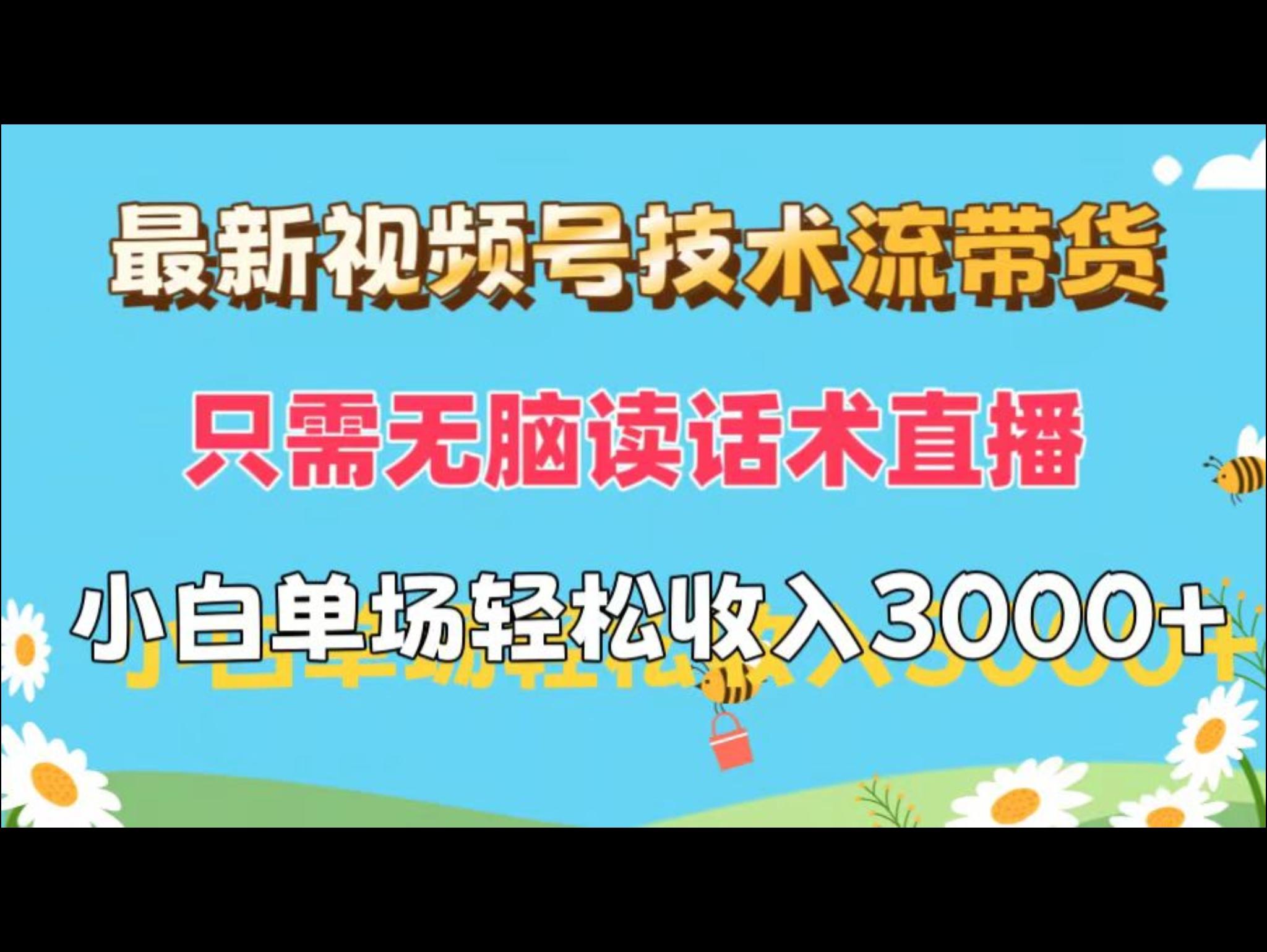 最新视频号技术流带货，只需无脑读话术*，小白单场*纯收益也能轻日入3000+