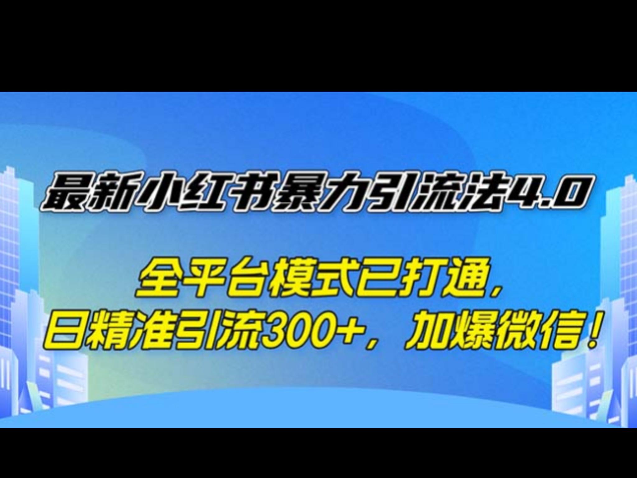 最新小红书暴力引流法4.0， 全平台模式已打通，日精准引流300+