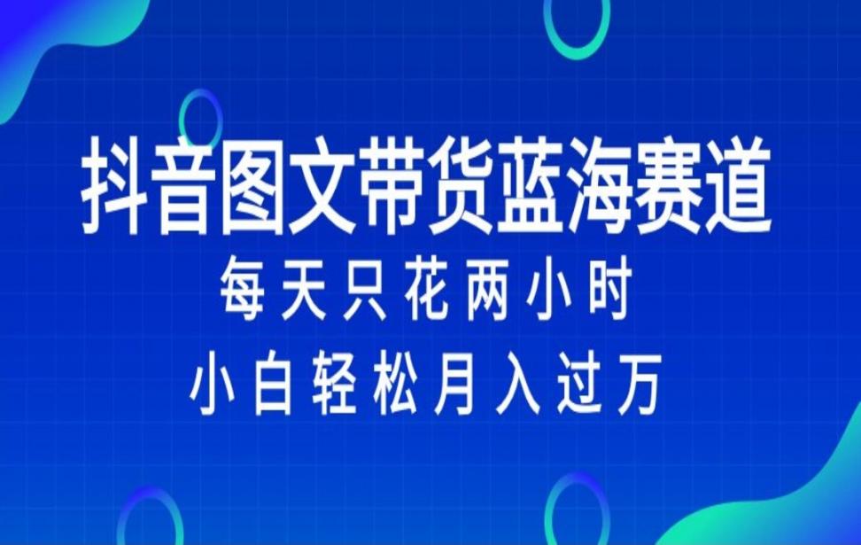 抖'音图文带货蓝海赛道，每天只花 2 小时，小白轻松入 万