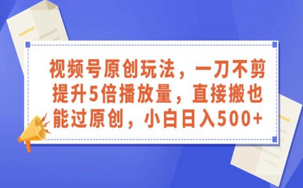 视频号原创玩法，一刀不剪提升5倍 播放量，直接搬也能过原创，小白日入500+