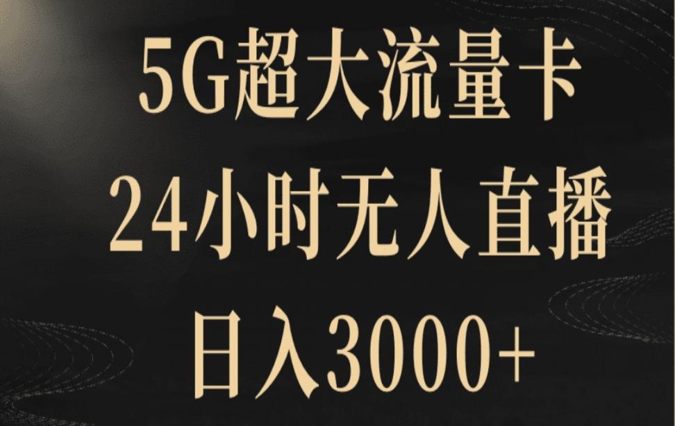 5G超大流量卡，24小时无人直'播， 日入3000+5G超大流量卡，24小时无人直'播， 日入3000+